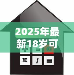 2025年最新18岁可以贷款买房吗:18岁能申请房贷购房吗 2025年最新18岁可以贷款买房吗:18岁能申请房贷购房吗