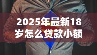 2025年最新18岁怎么贷款小额贷款：18岁如何快速借到小额钱
