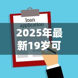 2025年最新19岁可以贷款的平台:19岁能申请哪些正规借贷渠道 2025年最新19岁可以贷款的平台:19岁能申请哪些正规借贷渠道