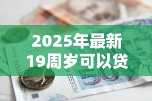 2025年最新19周岁可以贷款吗：19岁申请银行贷款需要哪些条件