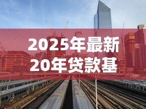 2025年最新20年贷款基准利率:20年期房贷利率是多少 2025年最新20年贷款基准利率:20年期房贷利率是多少