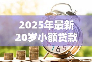 2025年最新20岁小额贷款:年轻人如何申请小额借款 2025年最新20岁小额贷款:年轻人如何申请小额借款