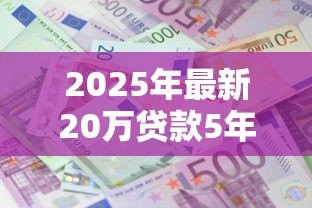 2025年最新20万贷款5年利息多少：20万贷5年总利息要还多少