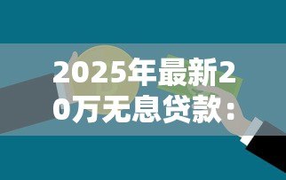2025年最新20万无息贷款：如何申请20万免息资金支持