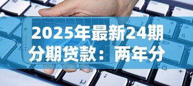 2025年最新24期分期贷款:两年分期付款是否适合短期资金周转 2025年最新24期分期贷款:两年分期付款是否适合短期资金周转