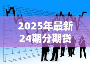 2025年最新24期分期贷款:两年分期付款是否适合短期资金周转 2025年最新24期分期贷款:两年分期付款是否适合短期资金周转