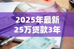 2025年最新25万贷款3年利息多少：25万贷3年总利息要还多少
