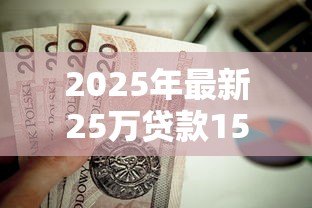 2025年最新25万贷款15年月供多少：25万贷15年每月需还多少钱
