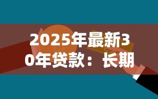 2025年最新30年贷款:长期房贷如何影响家庭财务规划 2025年最新30年贷款:长期房贷如何影响家庭财务规划