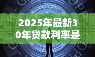 2025年最新30年贷款利率是多少：30年房贷当前最低利率是多少