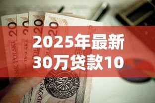 2025年最新30万贷款10年每月还多少:30万贷10年每月需还款多少 2025年最新30万贷款10年每月还多少:30万贷10年每月需还款多少