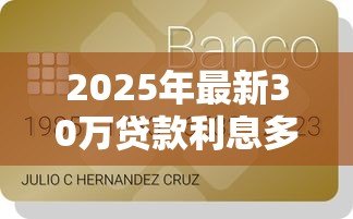 2025年最新30万贷款利息多少：贷款30万需要支付多少利息