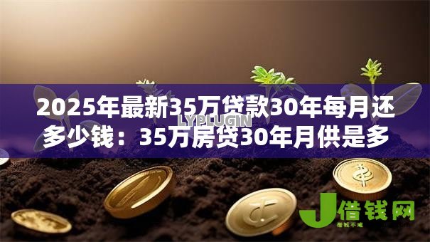 2025年最新35万贷款30年每月还多少钱:35万房贷30年月供是多少 2025年最新35万贷款30年每月还多少钱:35万房贷30年月供是多少