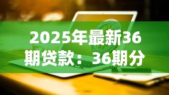2025年最新36期贷款:36期分期付款方案值得选择吗 2025年最新36期贷款:36期分期付款方案值得选择吗