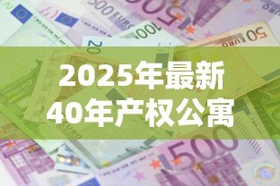 2025年最新40年产权公寓贷款利率:40年公寓贷款利息是多少 2025年最新40年产权公寓贷款利率:40年公寓贷款利息是多少