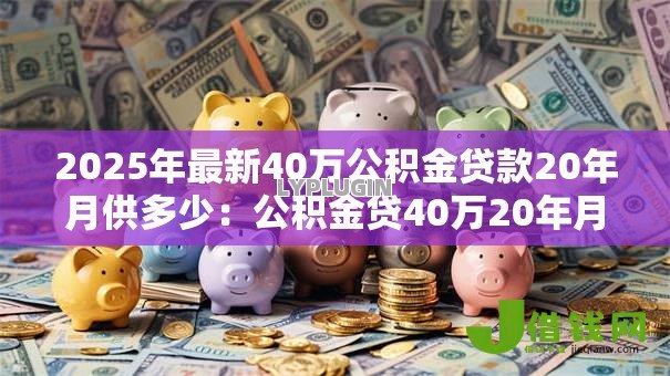 2025年最新40万公积金贷款20年月供多少：公积金贷40万20年月供如何计算