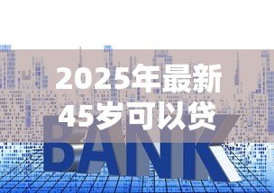 2025年最新45岁可以贷款多少年:45岁购房贷款年限如何计算 2025年最新45岁可以贷款多少年:45岁购房贷款年限如何计算
