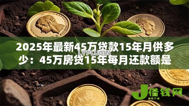 2025年最新45万贷款15年月供多少：45万房贷15年每月还款额是多少