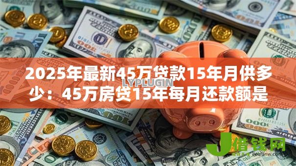 2025年最新45万贷款15年月供多少：45万房贷15年每月还款额是多少