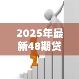 2025年最新48期贷款:四年分期还款方案如何计算月供 2025年最新48期贷款:四年分期还款方案如何计算月供