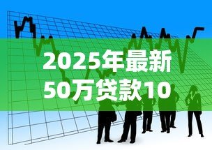 2025年最新50万贷款10年:十年期50万借款如何规划 2025年最新50万贷款10年:十年期50万借款如何规划