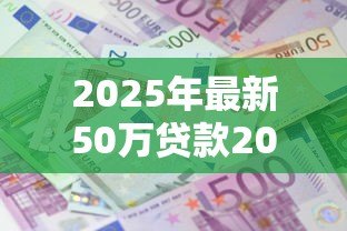 2025年最新50万贷款20年月供多少:50万贷20年每月还多少 2025年最新50万贷款20年月供多少:50万贷20年每月还多少