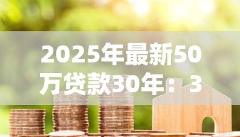 2025年最新50万贷款30年：30年房贷50万月供多少