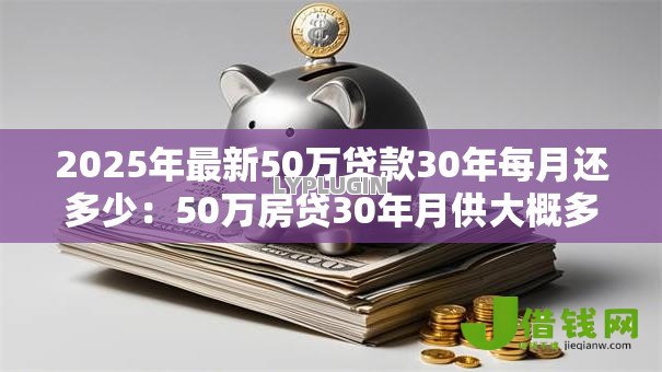 2025年最新50万贷款30年每月还多少：50万房贷30年月供大概多少钱