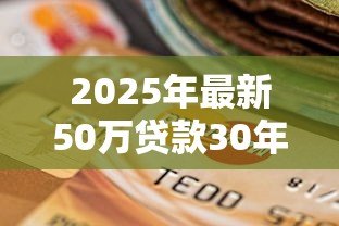 2025年最新50万贷款30年月供多少:30年贷50万每月要还多少钱 2025年最新50万贷款30年月供多少:30年贷50万每月要还多少钱