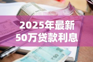 2025年最新50万贷款利息多少：50万贷款30年利息要多少