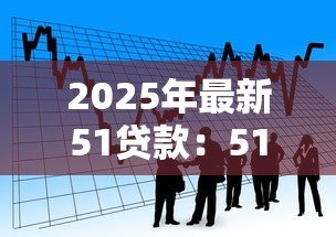 2025年最新51贷款:51借款平台靠谱吗 2025年最新51贷款:51借款平台靠谱吗