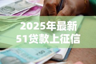 2025年最新51贷款上征信吗:51人品贷借款影响征信吗 2025年最新51贷款上征信吗:51人品贷借款影响征信吗