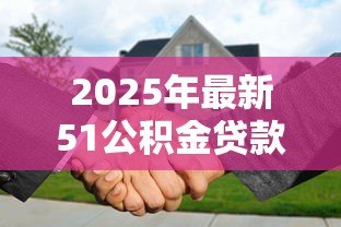 2025年最新51公积金贷款：公积金贷款最高可贷多少额度