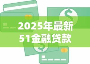 2025年最新51金融贷款：51金融平台借款服务靠谱吗