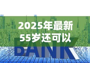 2025年最新55岁还可以贷款买房吗：55岁购房贷款年限如何计算