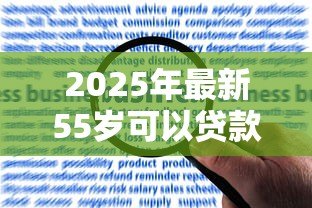 2025年最新55岁可以贷款吗:55岁申请贷款有哪些限制条件 2025年最新55岁可以贷款吗:55岁申请贷款有哪些限制条件