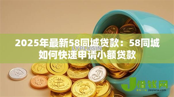 2025年最新58同城贷款：58同城如何快速申请小额贷款