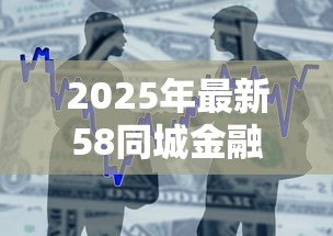 2025年最新58同城金融贷款怎么样：58同城贷款可靠吗？存在哪些风险