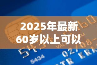 2025年最新60岁以上可以贷款吗：60岁以上人群能否申请银行贷款