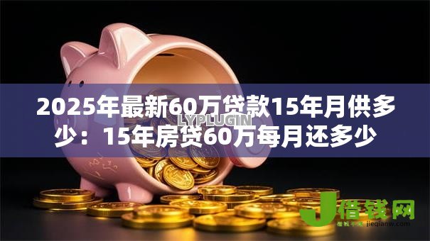 2025年最新60万贷款15年月供多少：15年房贷60万每月还多少