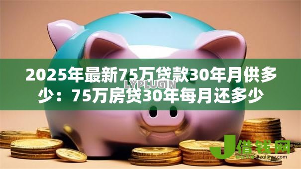 2025年最新75万贷款30年月供多少：75万房贷30年每月还多少