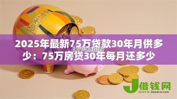 2025年最新75万贷款30年月供多少：75万房贷30年每月还多少