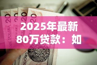 2025年最新80万贷款：如何申请80万元房贷最划算