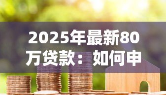 2025年最新80万贷款：如何申请80万元房贷最划算