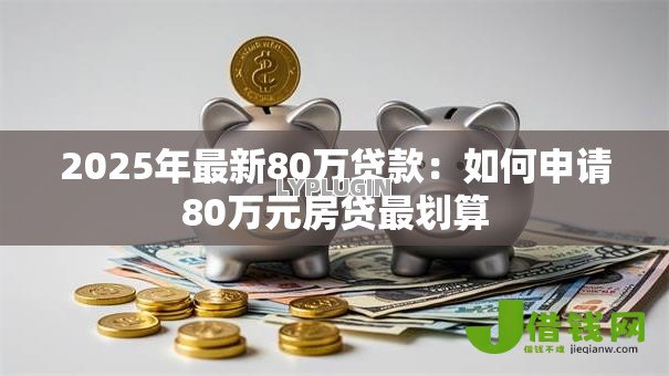 2025年最新80万贷款：如何申请80万元房贷最划算