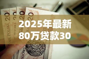 2025年最新80万贷款30年月供多少：80万房贷30年每月还款额多少