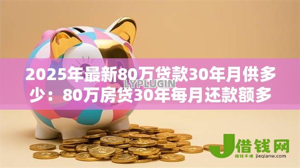 2025年最新80万贷款30年月供多少：80万房贷30年每月还款额多少