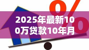 2025年最新100万贷款10年月供每月按揭:百万房贷十年期每月还款多少 2025年最新100万贷款10年月供每月按揭:百万房贷十年期每月还款多少