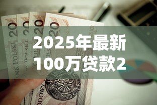 2025年最新100万贷款20年月供每月按揭:百万房贷20年每月还款多少 2025年最新100万贷款20年月供每月按揭:百万房贷20年每月还款多少