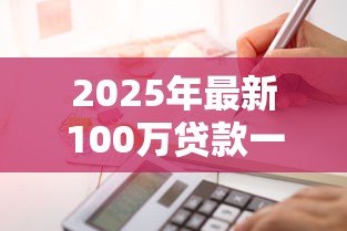 2025年最新100万贷款一年利息多少:百万贷款年息具体如何计算 2025年最新100万贷款一年利息多少:百万贷款年息具体如何计算
